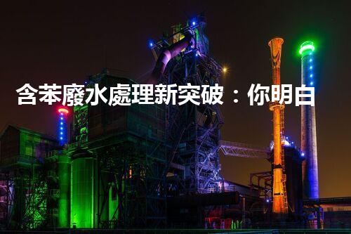 含苯廢水處理新突破：你明白嗎？